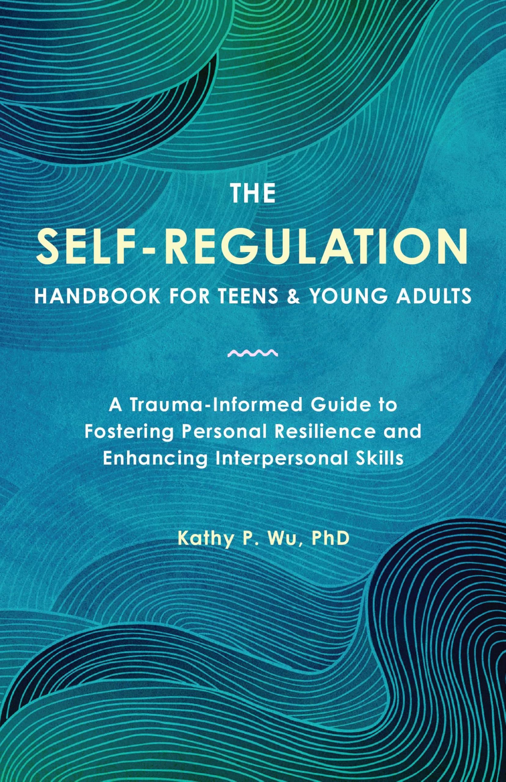 The Self Regulation Handbook for Teens and Young Adults: A Trauma-Informed Guide to Fostering Personal Resilience and Enhancing Interpersonal Skills