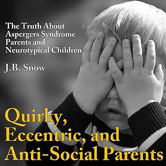Quirky, Eccentric, and Anti-Social Parents: The Truth About Aspergers Syndrome Parents and Neurotypical Children Audiobook by J.B. Snow