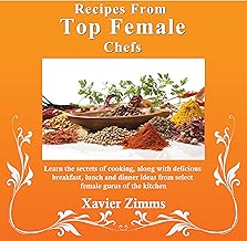 Recipes from Top Female Chefs: Learn the Secrets of Cooking along with Delicious Breakfast, Lunch and Dinner Ideas from Select Female Gurus of the Kitchen