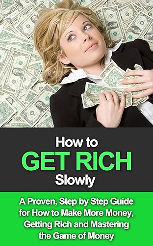 Get Rich Slowly A Proven, Step By Step Guide for How to Make More Money, Get Rich and Master the Game of Money (How to Get Rich Book 1)