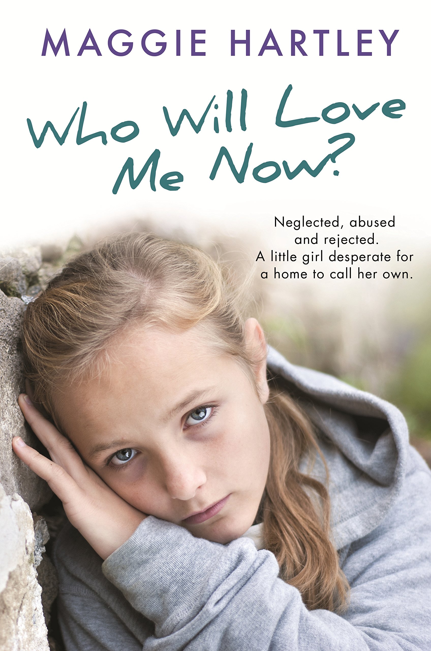 Who Will Love Me Now?: Neglected, unloved and rejected. A little girl desperate for a home to call her own. (A Maggie Hartley Foster Carer Story)