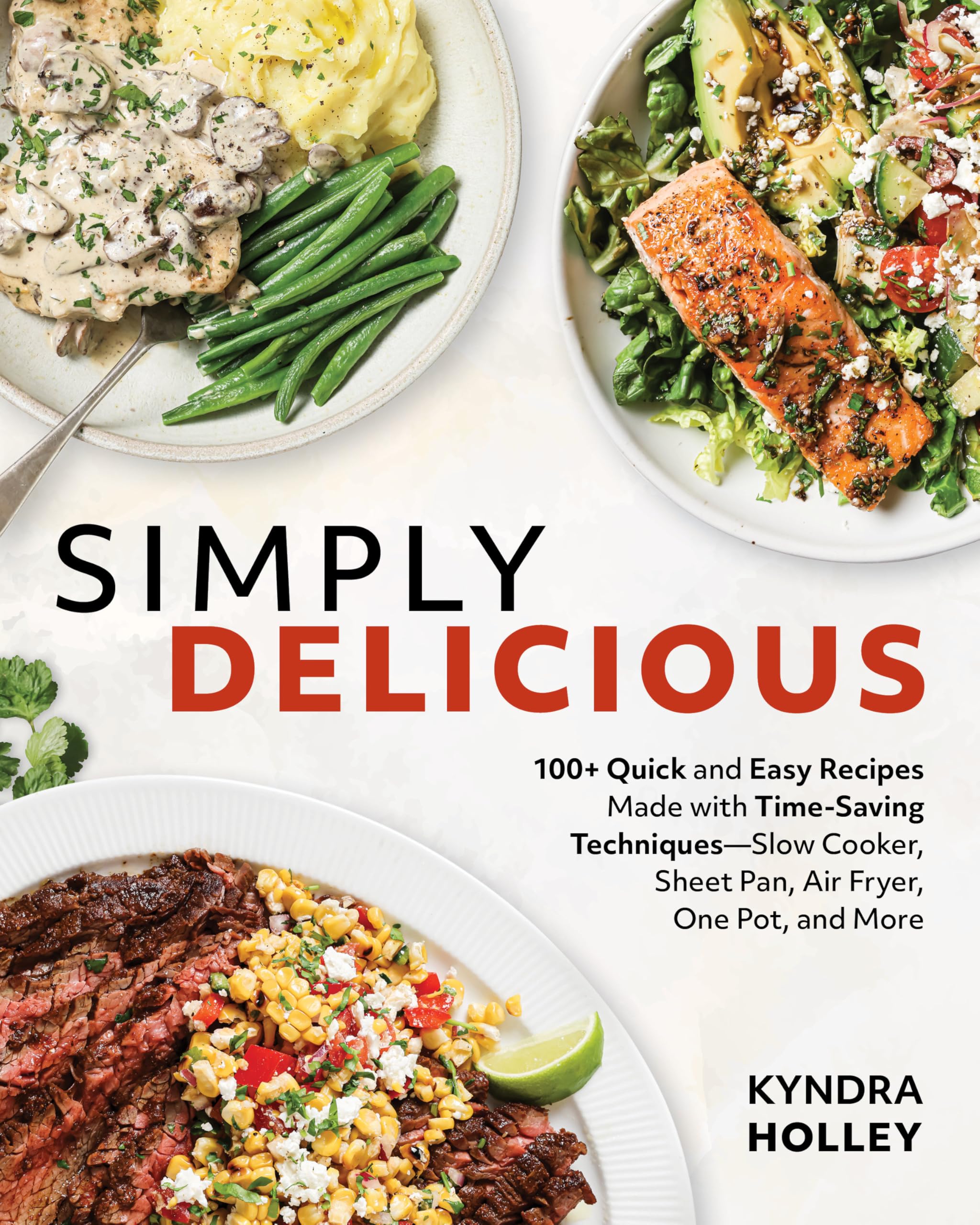 Simply Delicious: 100+ Quick and Easy Recipes Made with Time-Saving Techniques Slow Cooker, Sheet Pan, Air Fryer, One Pot, and More