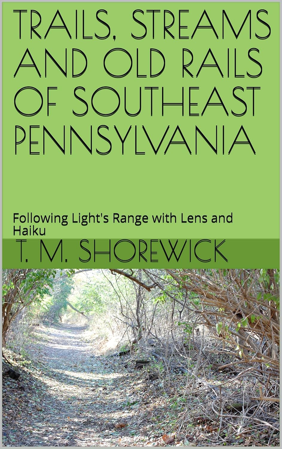 TRAILS, STREAMS AND OLD RAILS OF SOUTHEAST PENNSYLVANIA: Following Light's Range with Lens and Haiku      Kindle Edition