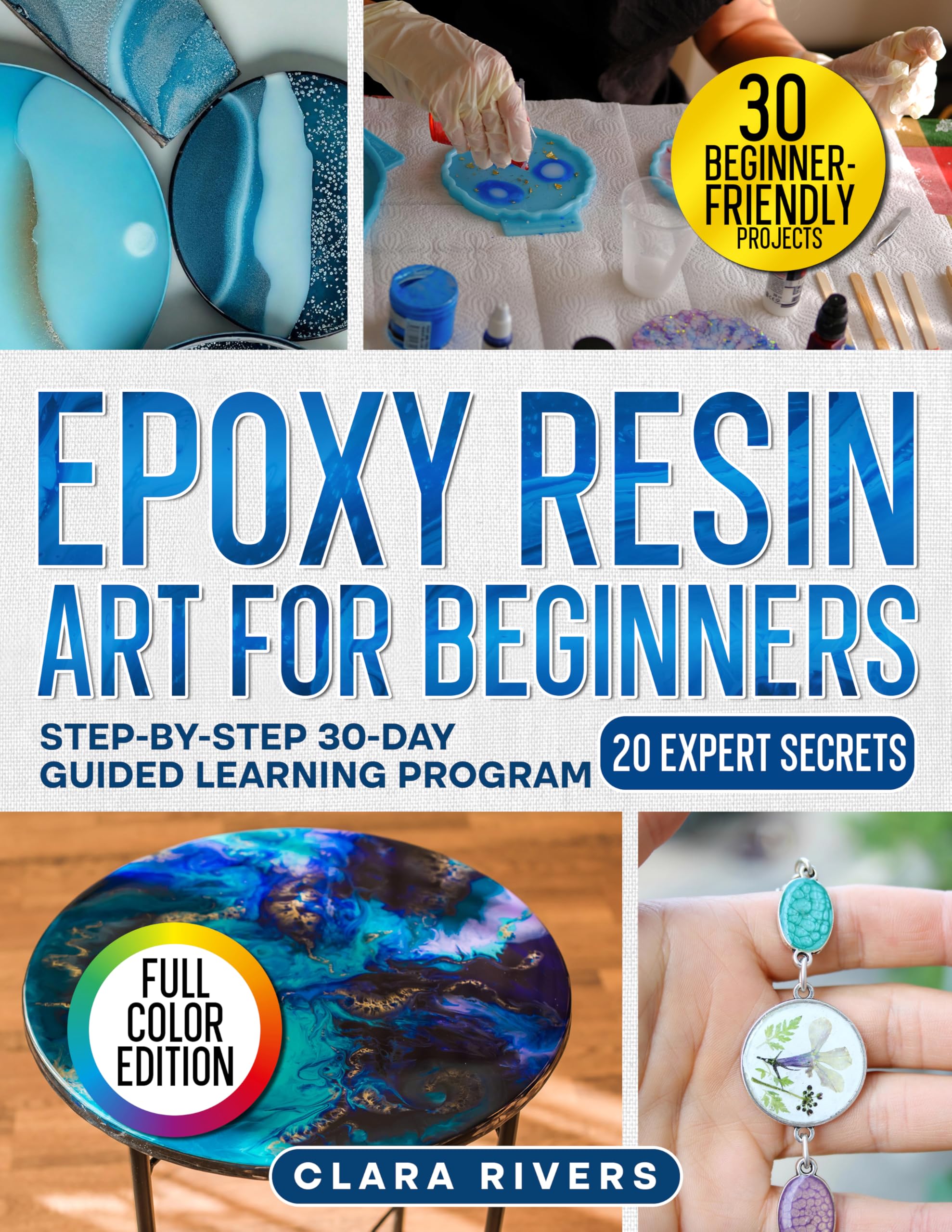Epoxy Resin Art for Beginners: A 30-Day Step-by-Step Guide with 30 DIY Projects and 20 Expert Secrets to Create Professional Resin Art — Coasters, Jewelry, Lamps & More