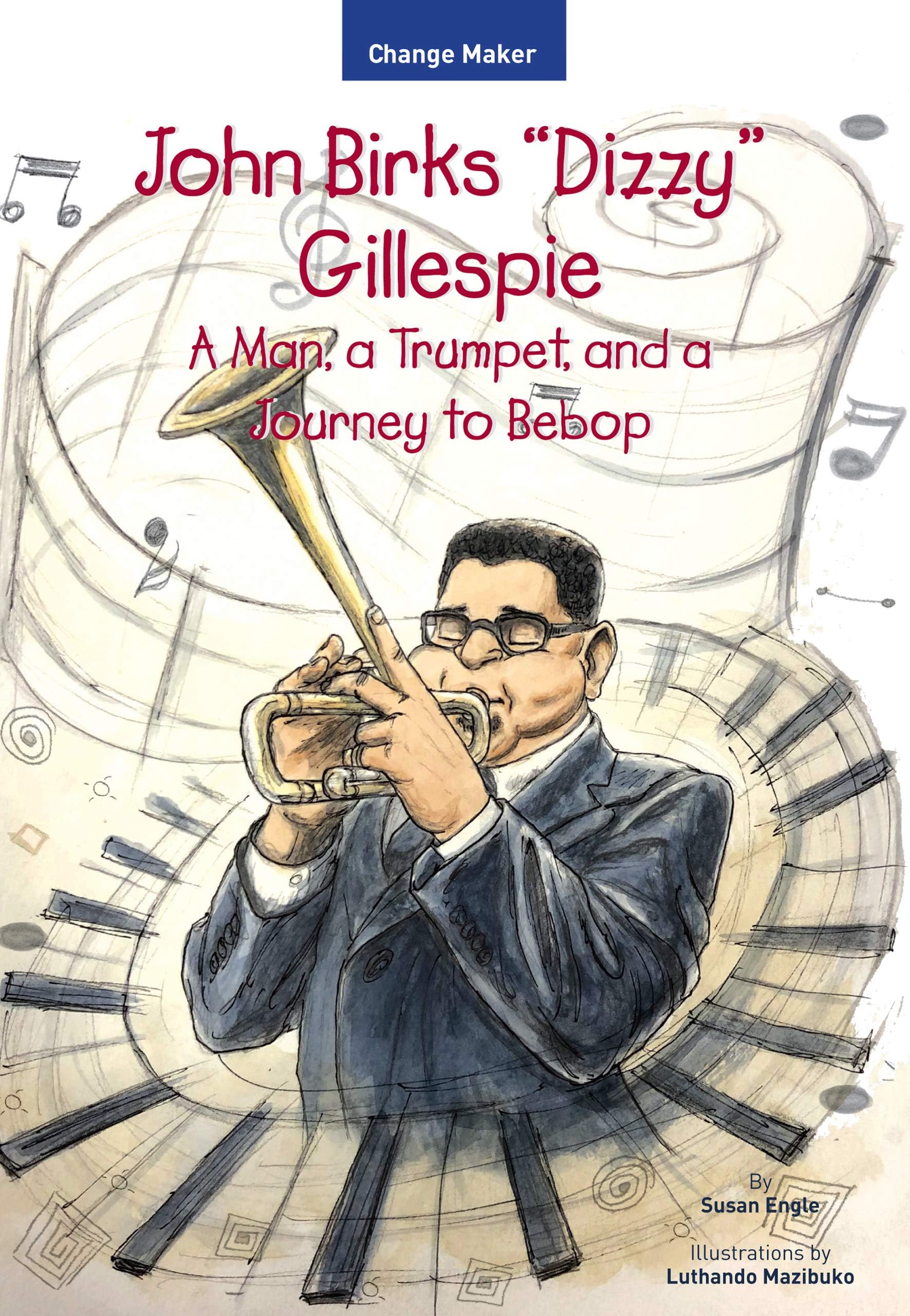 John Birks "Dizzy" Gillespie: A Man, a Trumpet, and a Journey to Bebop (Change Maker Series Book 2)