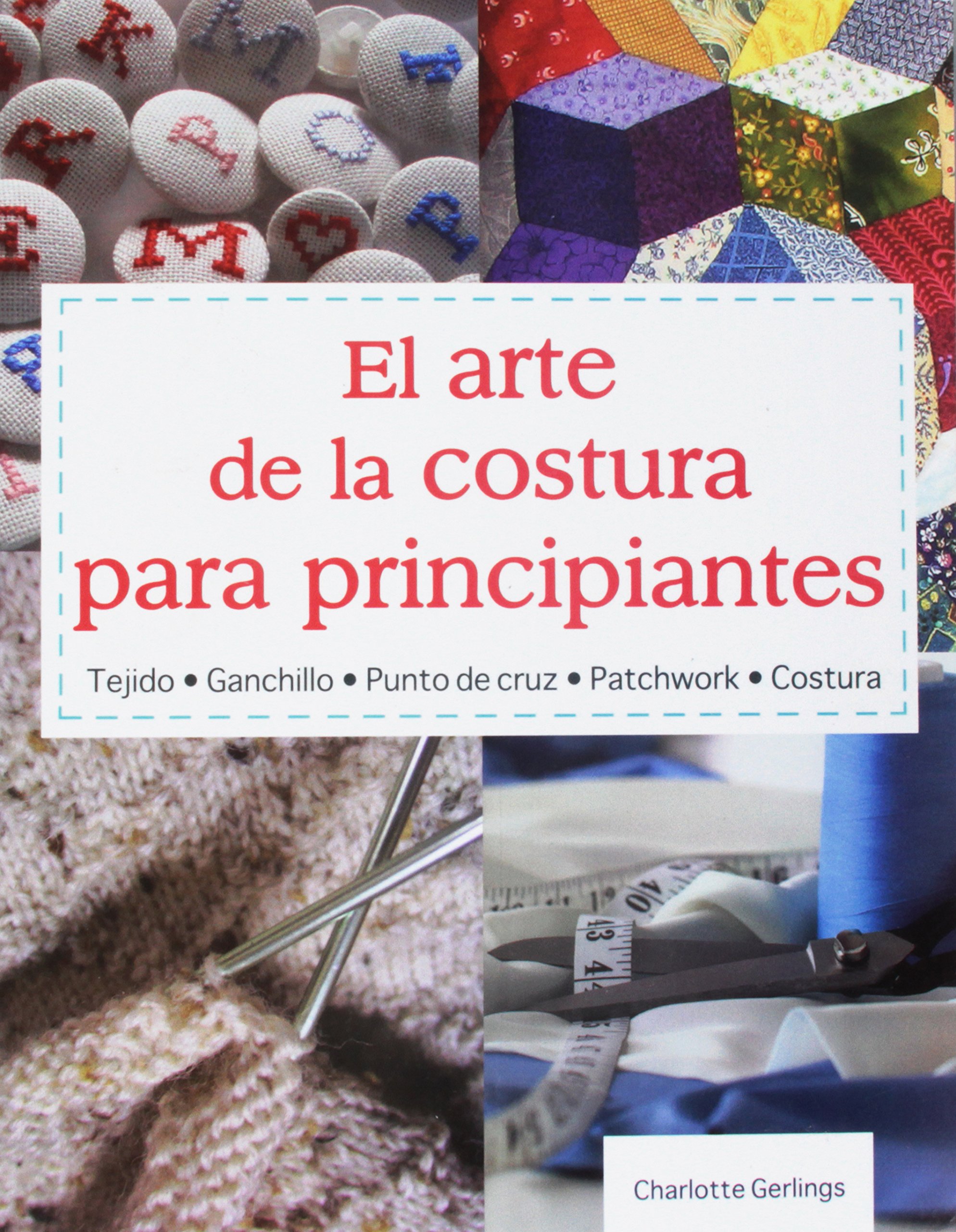 El Arte de la Costura Para Principiantes: Tejido* Ganchillo* Punto de Cruz* Patchwork* Costura = The Art of Sewning for Beginners