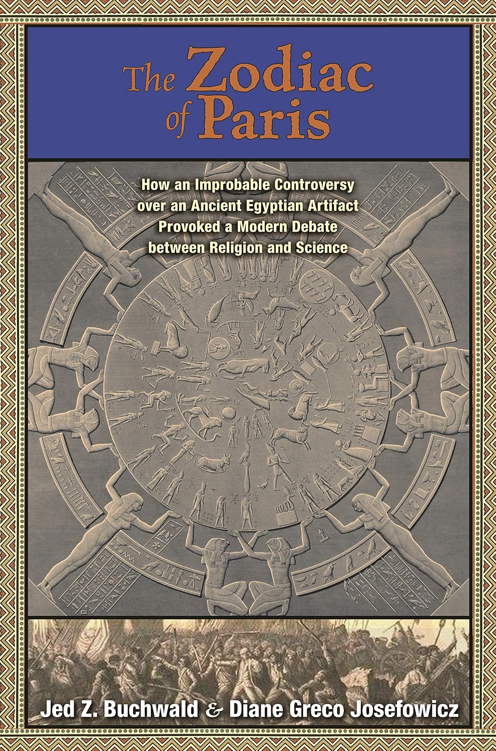 The Zodiac of Paris: How an Improbable Controversy over an Ancient Egyptian Artifact Provoked a Modern Debate between Religion and Science