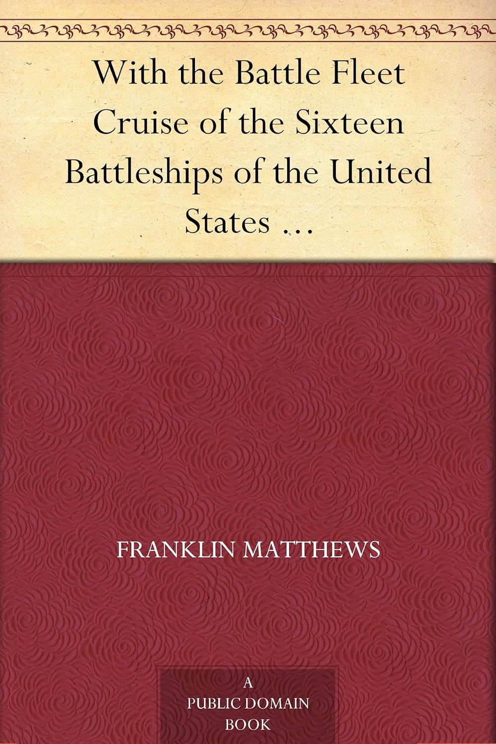 With the Battle Fleet Cruise of the Sixteen Battleships of the United States Atlantic Fleet from Hampton Roads to the Golden Gate, December, 1907-May, 1908      Kindle Edition