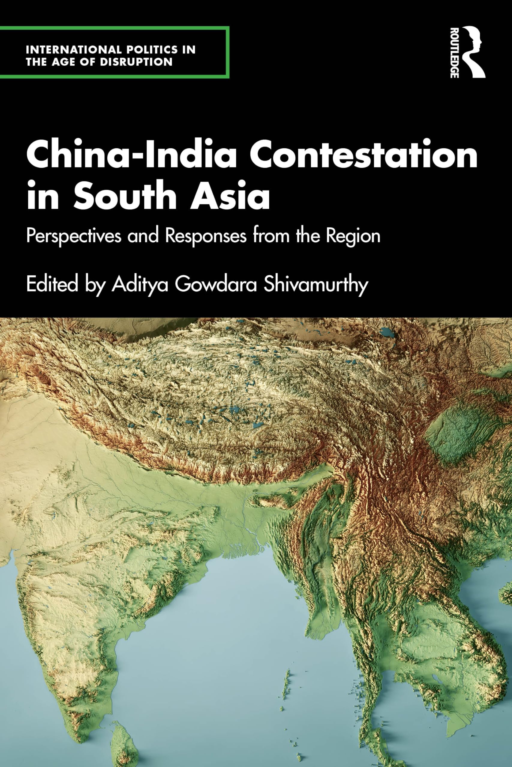 China-India Contestation in South Asia: Perspectives and Responses from the Region (International Politics in the Age of Disruption)