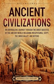 Ancient Civilizations: An Enthralling Journey Through the Great Societies of the Ancient World, Including Mesopotamia, Egypt, the Indus Valley, and Beyond