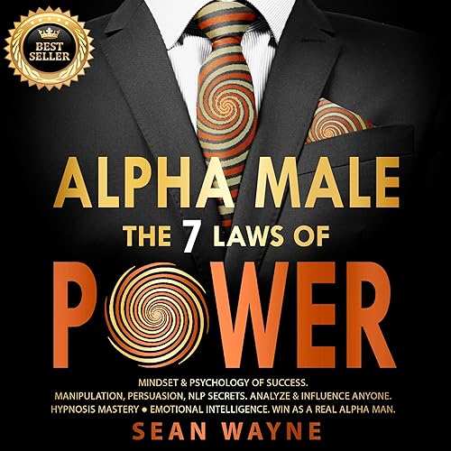 ALPHA MALE the 7 Laws of POWER: Mindset &amp; Psychology of Success. Manipulation, Persuasion, NLP Secrets. Analyze &amp; Influence Anyone. Hypnosis Mastery ● Emotional Intelligence. Win as a Real Alpha Man. NEW VERSION