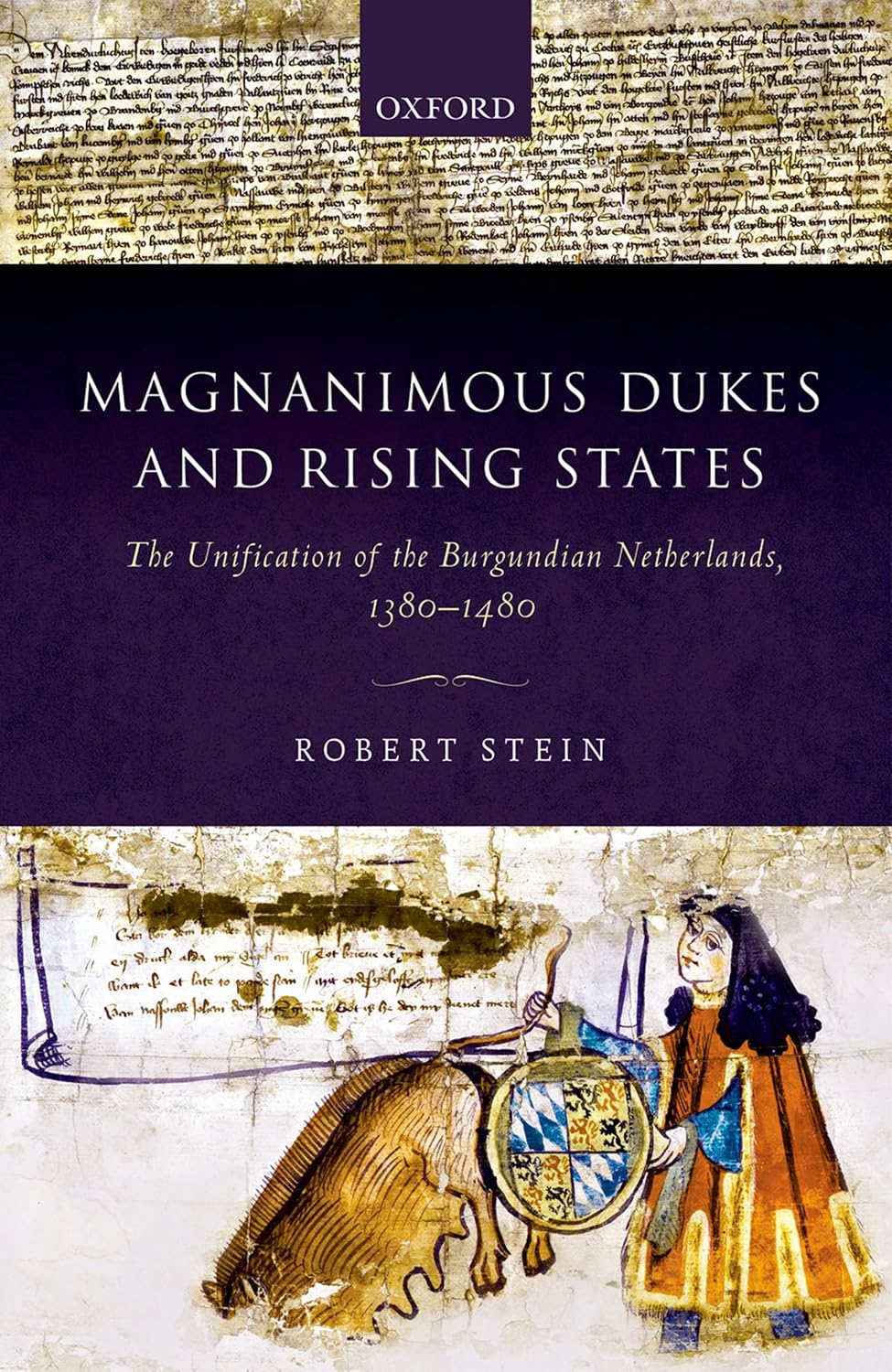 Magnanimous Dukes and Rising States: The Unification of the Burgundian Netherlands, 1380-1480 (Oxford Studies in Medieval European History)