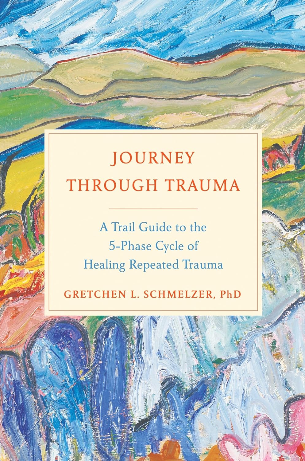 Gretchen Schmelzer   Journey Through Trauma A Trail Guide to the 5-Phase Cycle of Healing Repeated Trauma 
