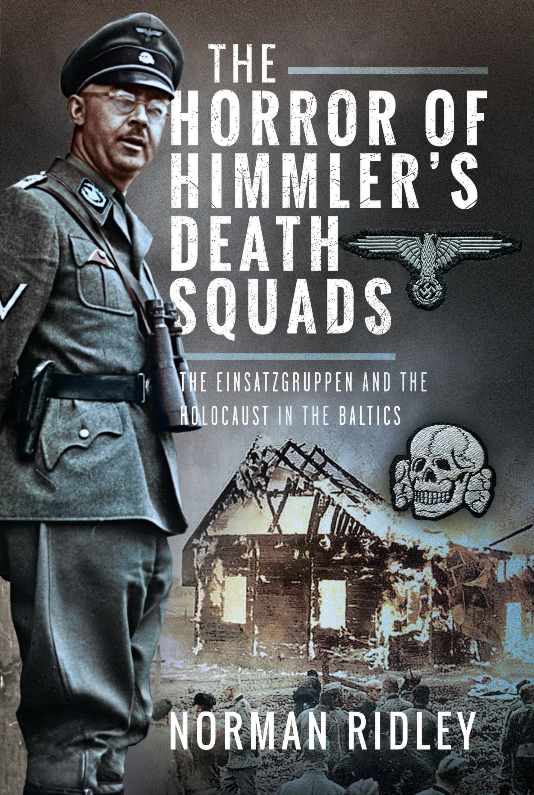 The Horror of Himmler's Death Squads: The Einsatzgruppen and the Holocaust in the Baltics