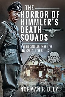 The Horror of Himmler’s Death Squads: The Einsatzgruppen and the Holocaust in the Baltics