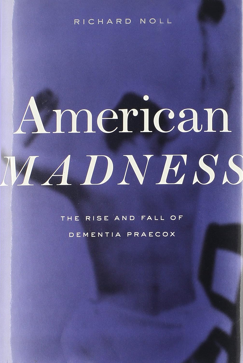 American Madness: The Rise and Fall of Dementia Praecox      Hardcover – November 28, 2011