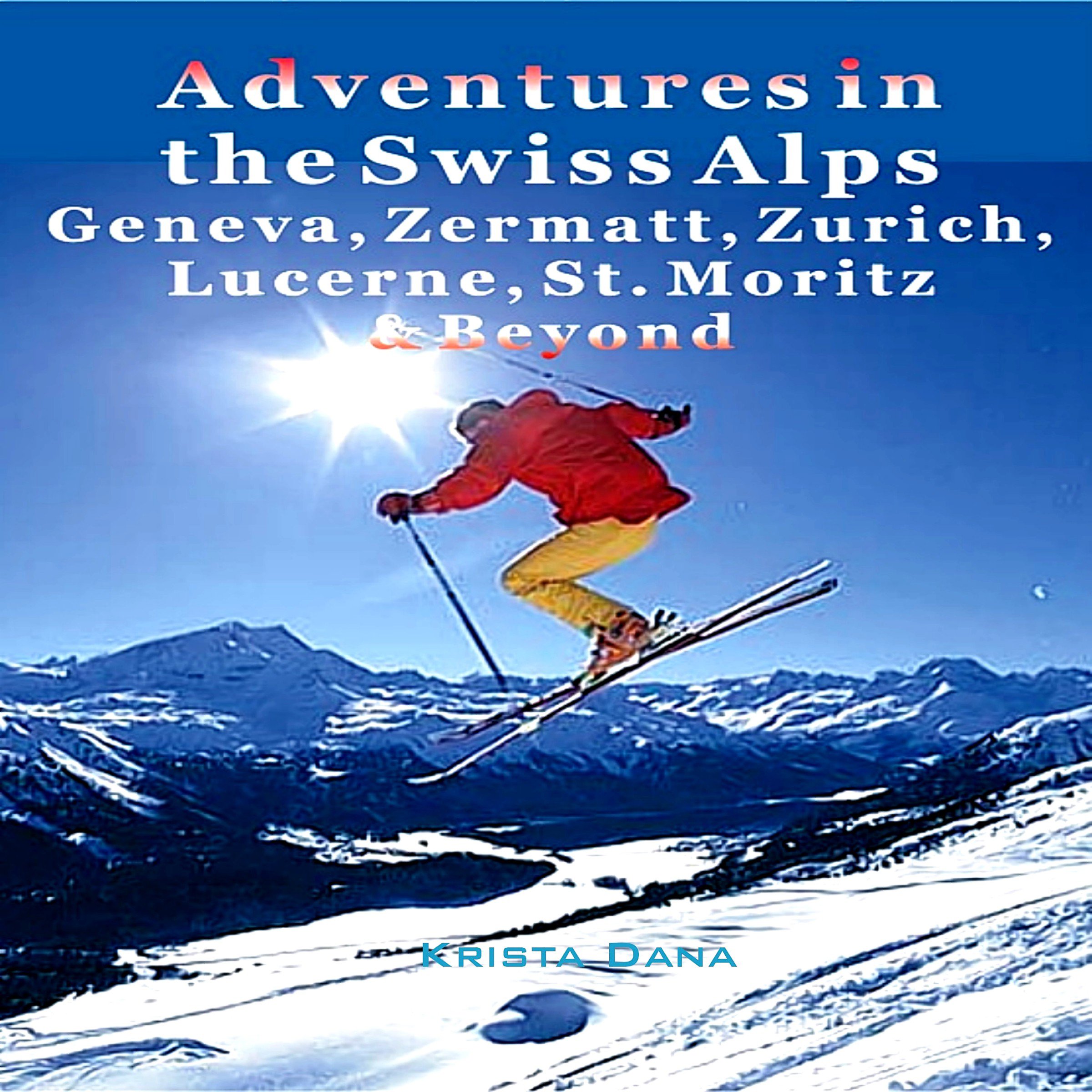 Cover art for Adventures in the Swiss Alps: Geneva, Zermatt, Zurich, Lucerne, St. Moritz & Beyond