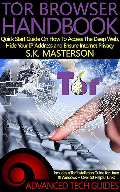 Tor Browser Handbook: Quick Start Guide On How To Access The Deep Web, Hide Your IP Address and Ensure Internet Privacy (Includes a Tor Installation Guide for Linux & Windows + Over 50 Helpful Links)