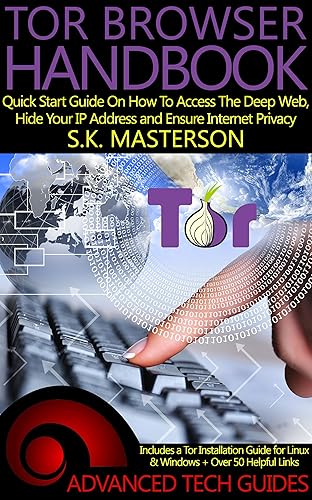 Tor Browser Handbook: Quick Start Guide On How To Access The Deep Web, Hide Your IP Address and Ensure Internet Privacy (Includes a Tor Installation Guide for Linux &amp; Windows + Over 50 Helpful Links)