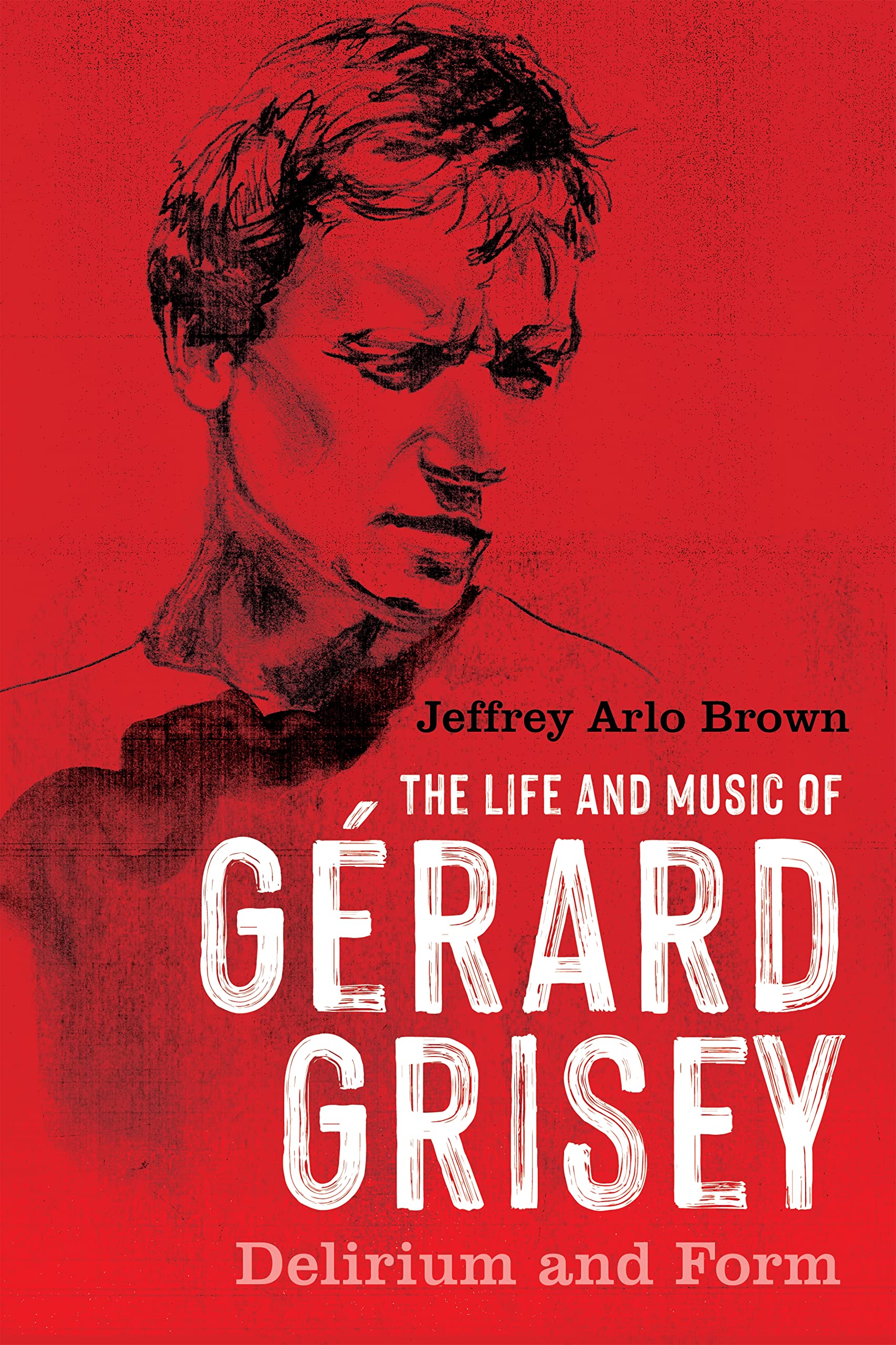 The Life and Music of Gérard Grisey: Delirium and Form