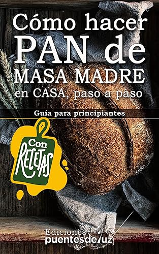 CÓMO HACER PAN de MASA MADRE En CASA PASO a PASO: UNA GUÍA PARA PRINCIPIANTES (Spanish Edition)
