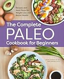 The Complete Paleo Cookbook for Beginners&colon; Recipes and Meal Plans for Weight Loss and Better Health