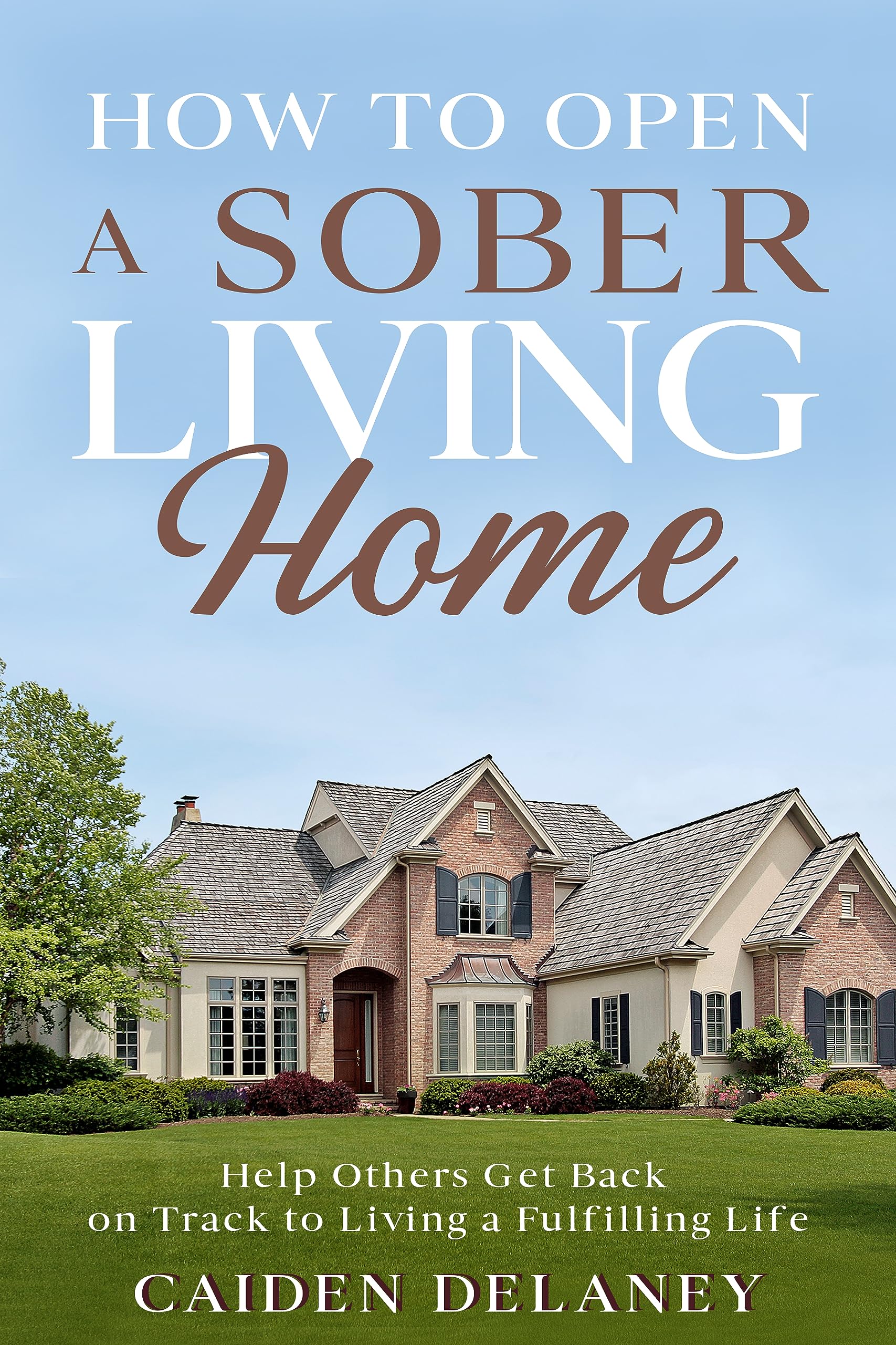 How to Open a Sober Living Home: Help Others Get Back on Track to Living a Fulfilling Life