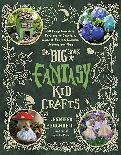 Big Book of Fantasy Kid Crafts: 60 Easy DIY Projects for Dragons, Fairies, Unicorns & Magical Worlds