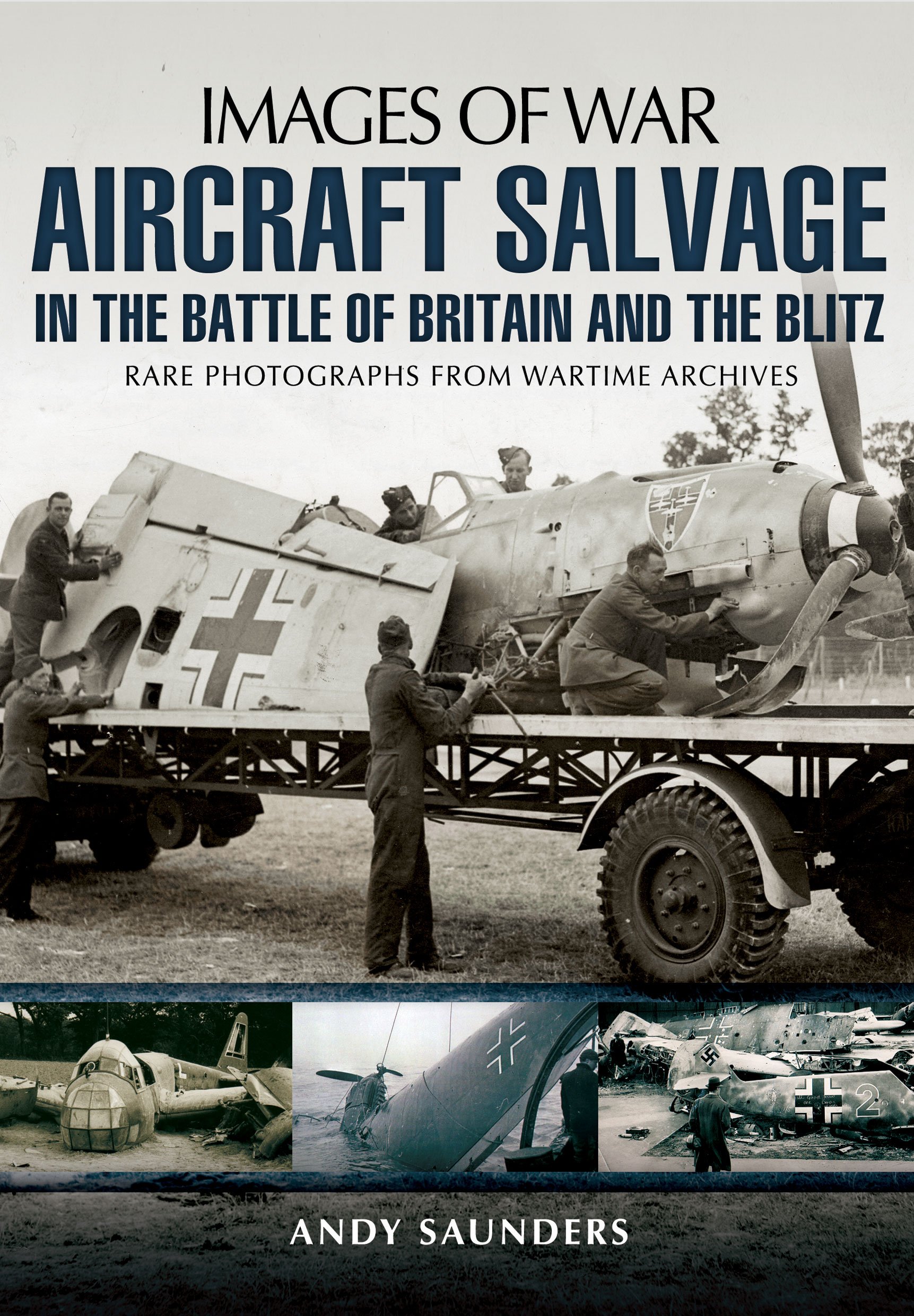 Images of War Aircraft Salvage in Batle of Britain and the Blitz: Rare Photographs from Wartime Archives