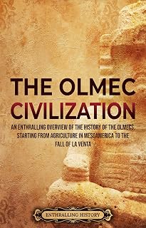 The Olmec Civilization: An Enthralling Overview of the History of the Olmecs, Starting from Agriculture in Mesoamerica to the Fall of La Venta (Ancient Mexico)