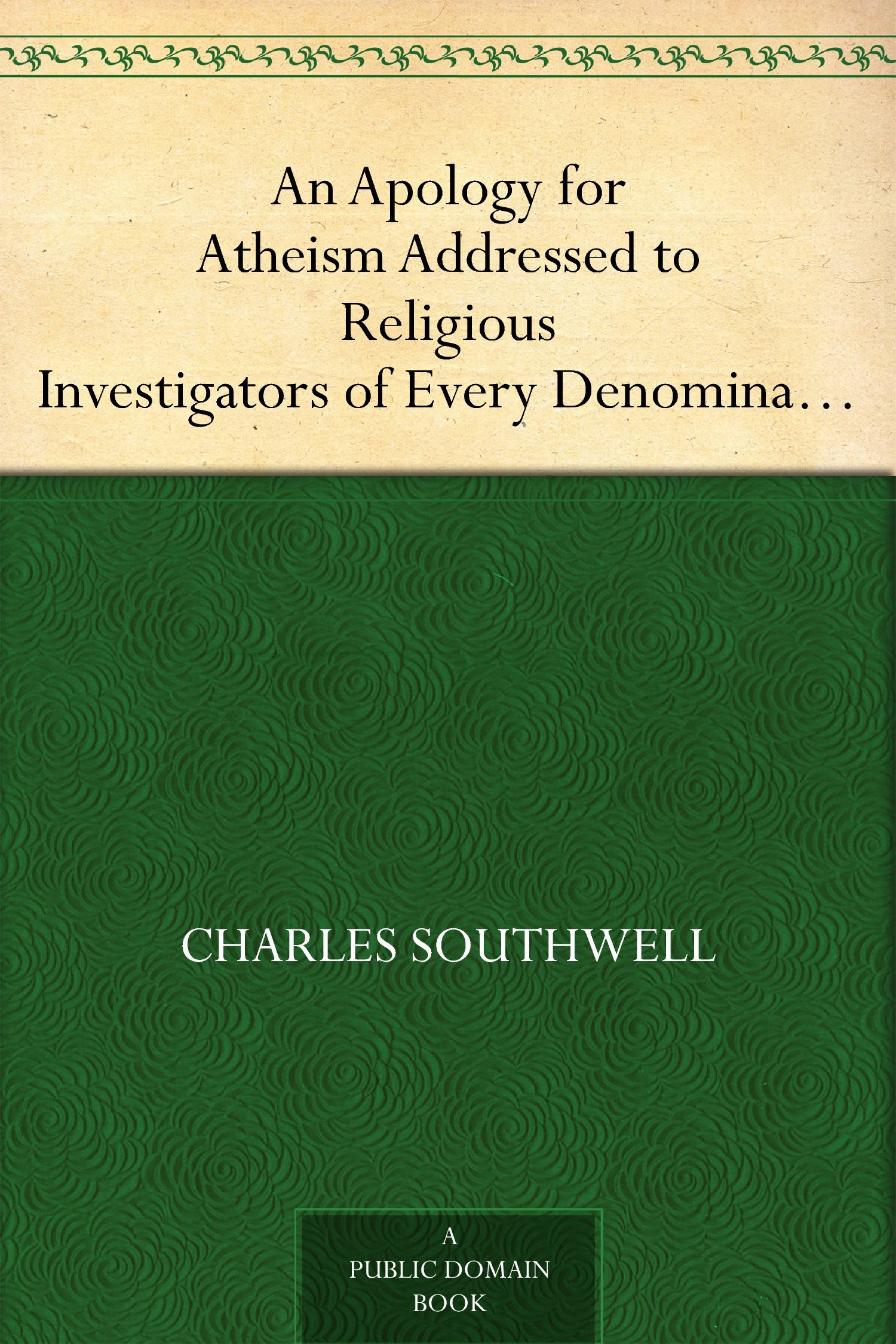An Apology for Atheism Addressed to Religious Investigators of Every Denomination by One of Its Apostles