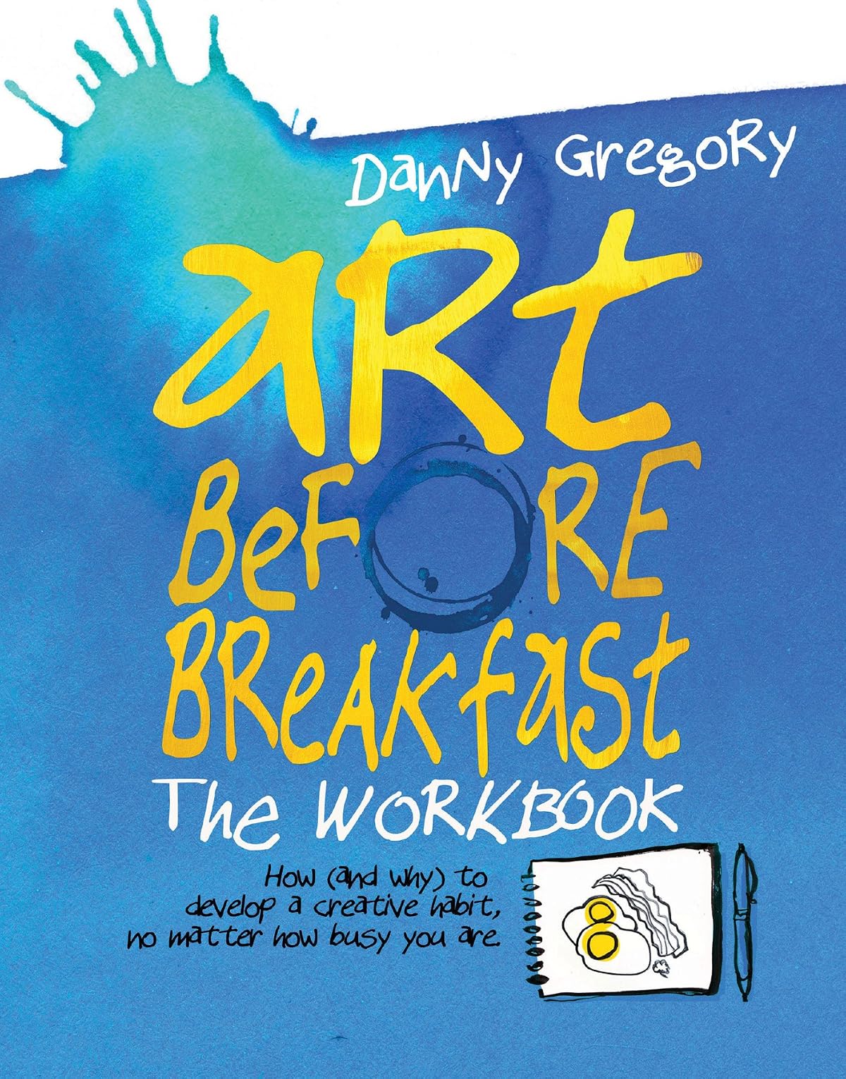 Art Before Breakfast: The Workbook: How (and Why) to Develop a Creative Habit