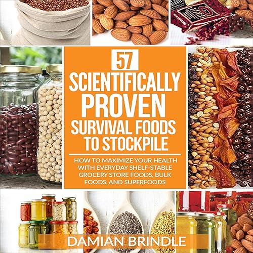 57 Scientifically-Proven Survival Foods to Stockpile: How to Maximize Your Health with Everyday Shelf-Stable Grocery Store Foods, Bulk Foods, and Superfoods