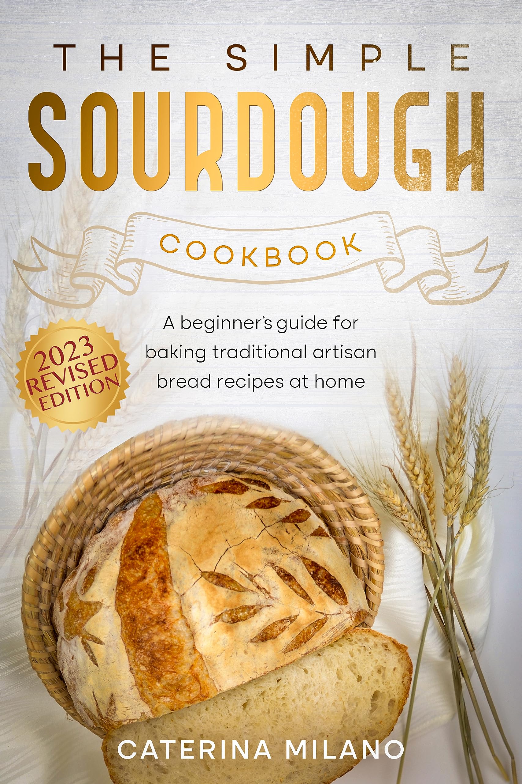 The Simple Sourdough Cookbook: A beginner's guide for baking traditional artisan bread recipes at home (Caterina Milano Cookbooks)