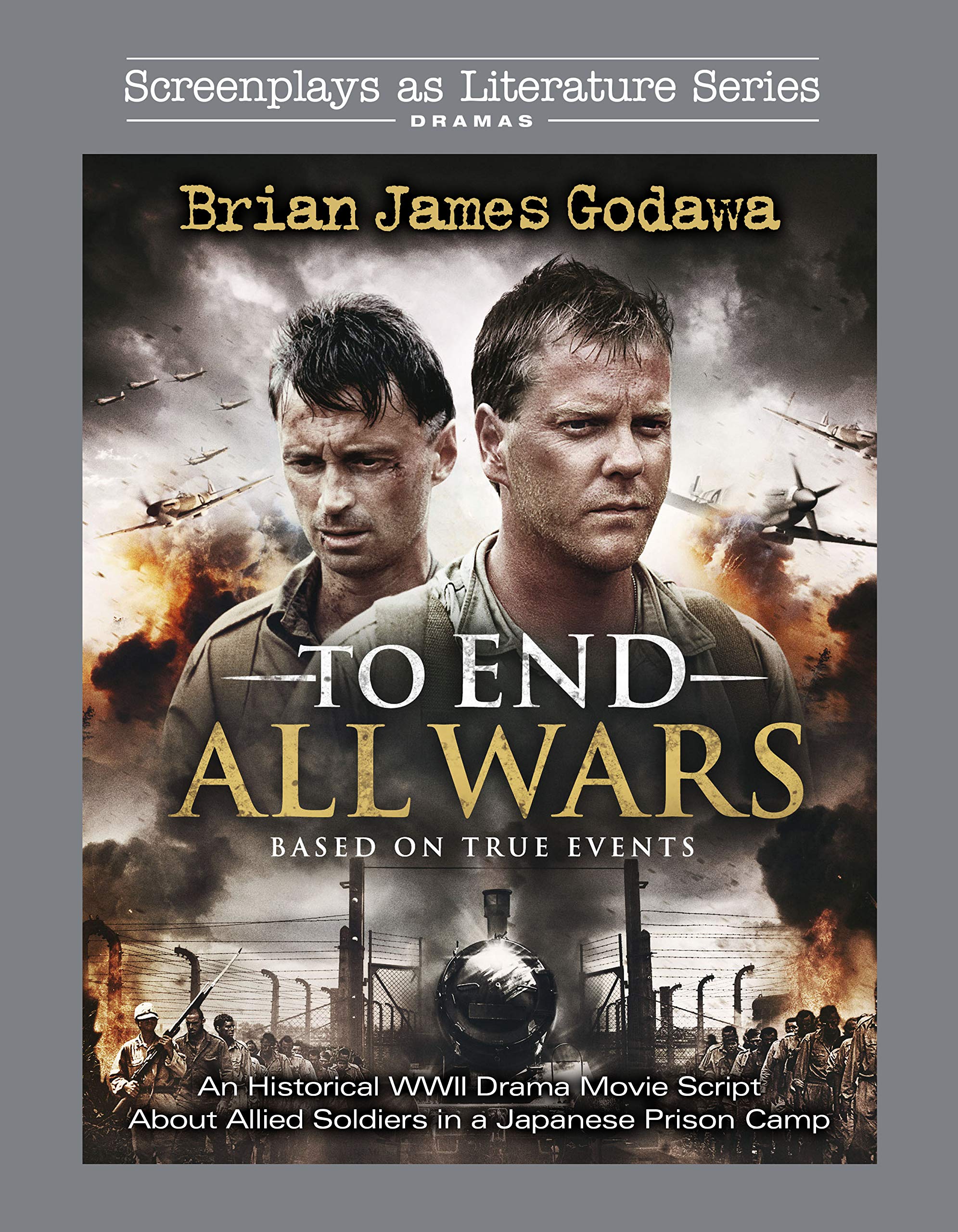 To End All Wars: An Historical WWII Drama Movie Script About Allied Soldiers in a Japanese Prison Camp (Screenplays as Literature Series Book 14)