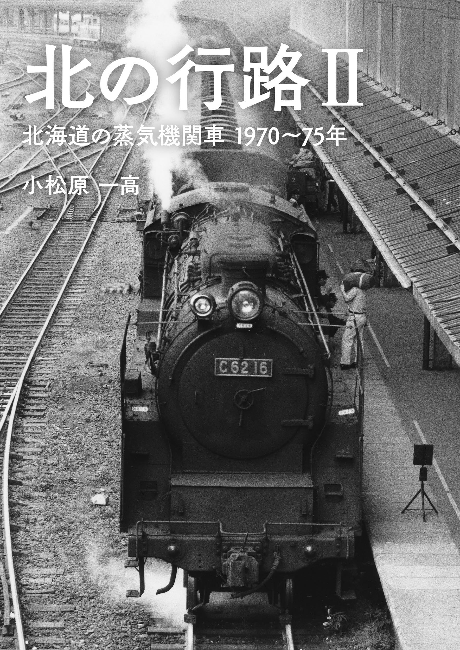 北の行路II 北海道の蒸気機関車 1970～75年 | 小松原 一高 |本 | 通販