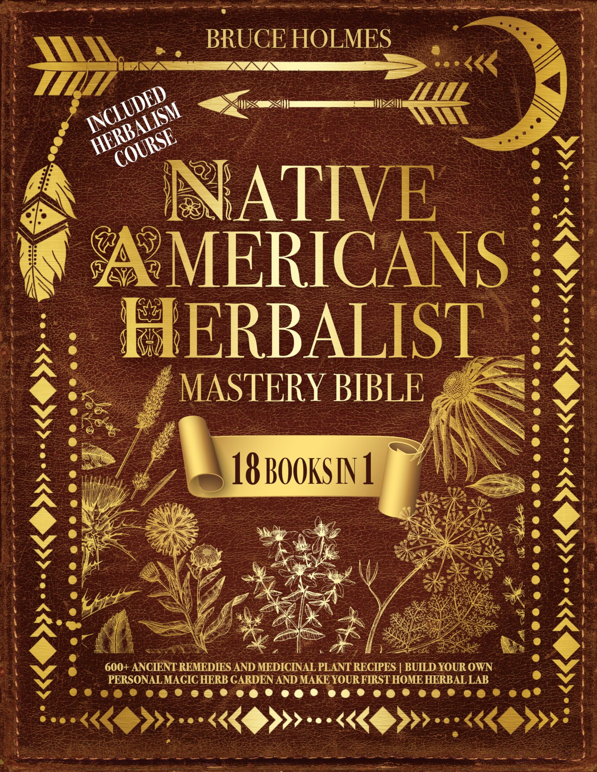 Native American Herbalist’s Mastery Bible [18 Books in 1] : 600+ Ancient Remedies and Medicinal Plant Recipes | Build Your Own Personal Magic Herb Garden and Make Your First Home Herbal Lab