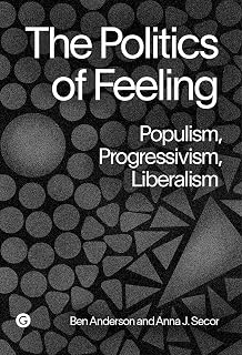 The Politics of Feeling: Populism, Progressivism, Liberalism (Goldsmiths Press / PERC Papers)