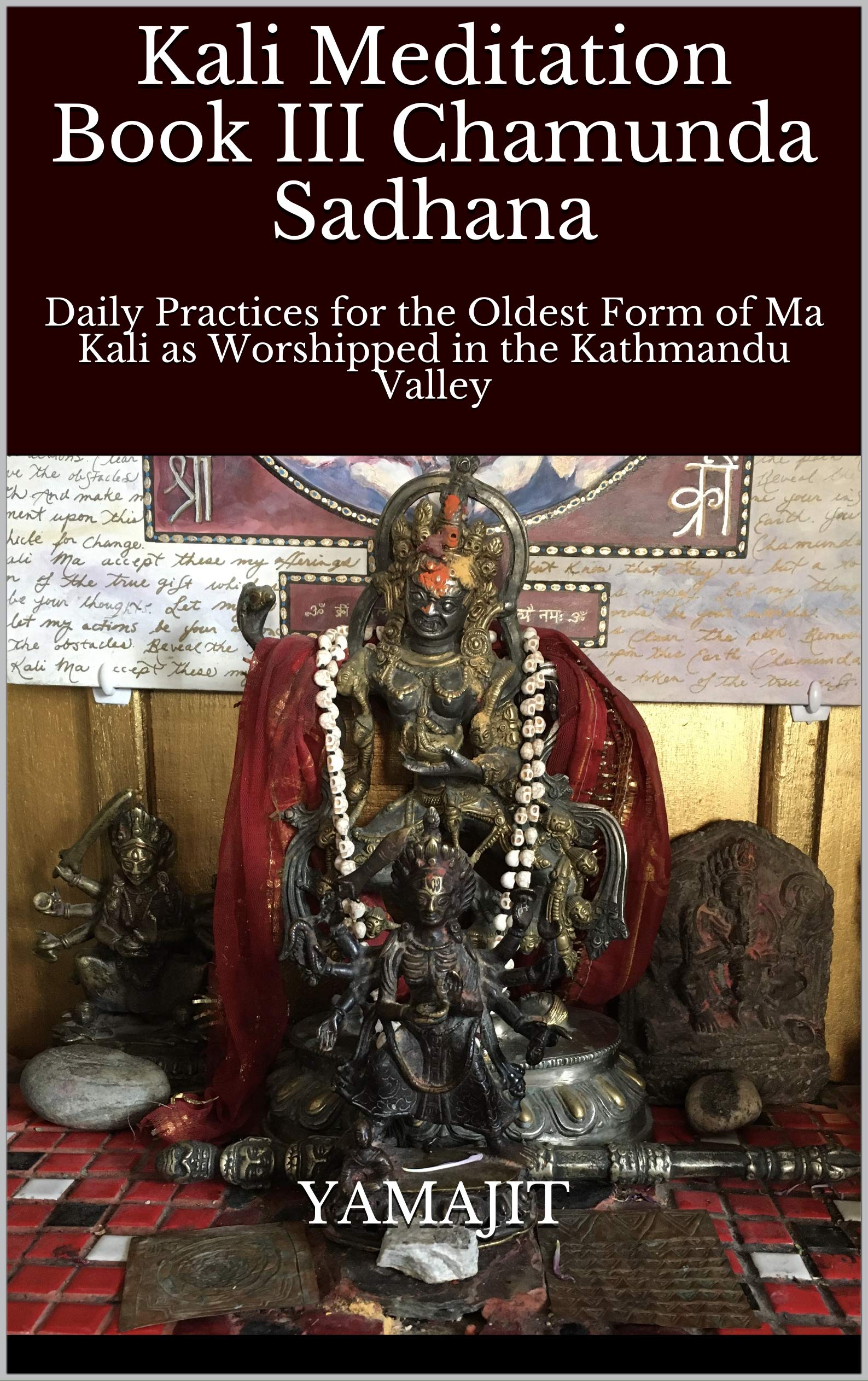 Kali Meditation Book III Chamunda Sadhana: Daily Practices for the Oldest Form of Ma Kali as Worshipped in the Kathmandu Valley