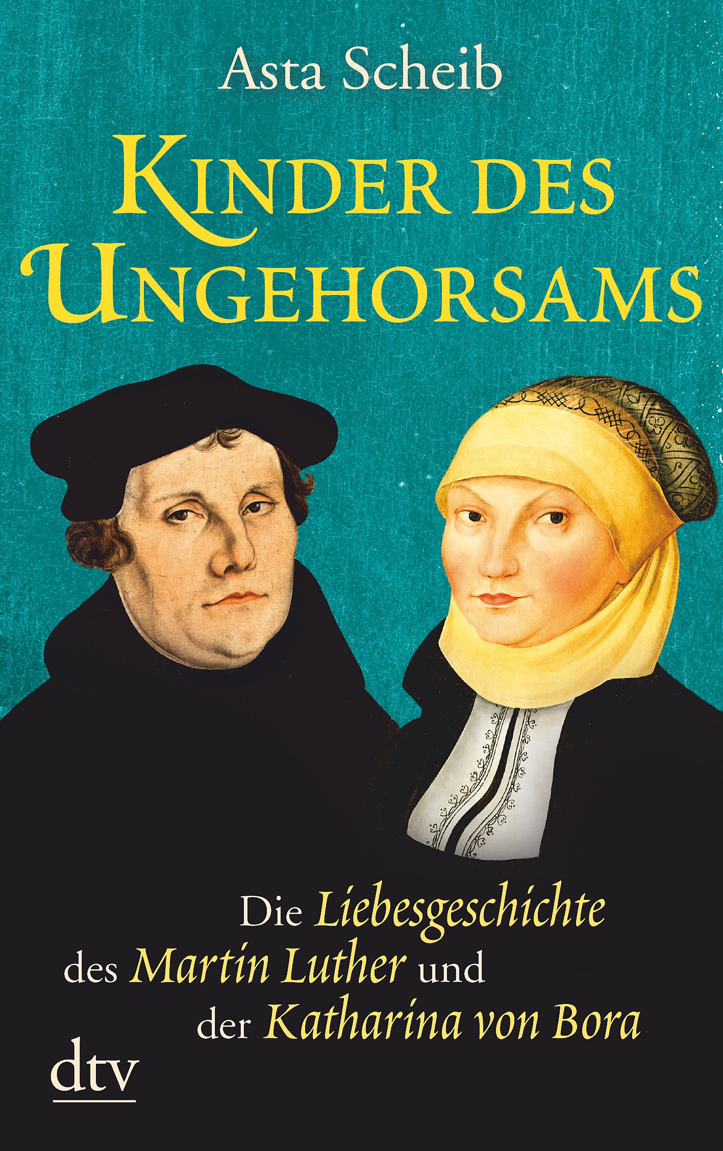 Kinder des Ungehorsams: Die Liebesgeschichte des Martin Luther und der Katharina von Bora – Roman