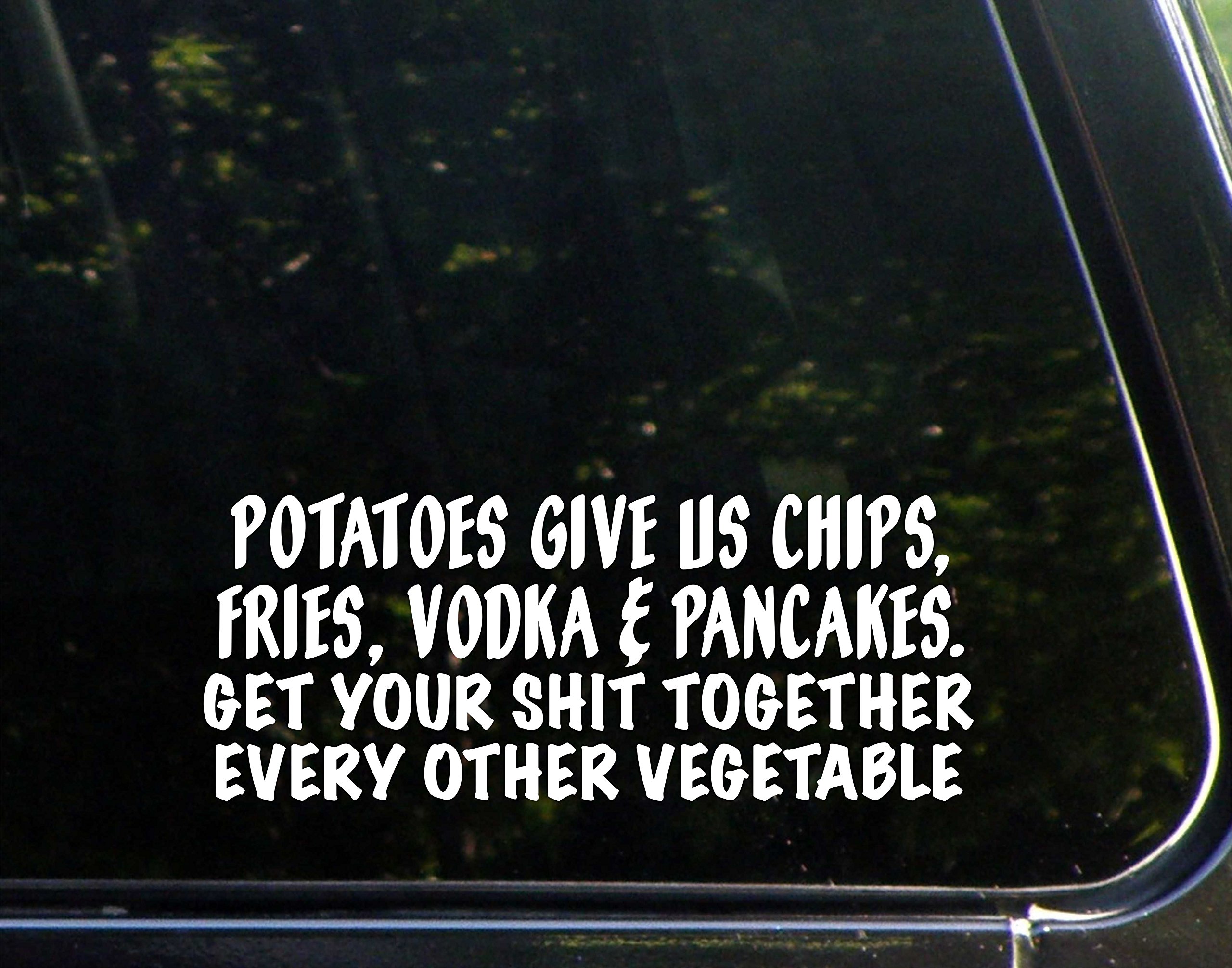 Potatoes Give Us Chips, Fries, Vodka & Pancakes. Get Your S%#t Together Every Other Vegetable.- 8-3/4" x 3-1/2" - Vinyl Die Cut Decal/Bumper Sticker for Windows, Cars, Trucks, Laptops, Etc.