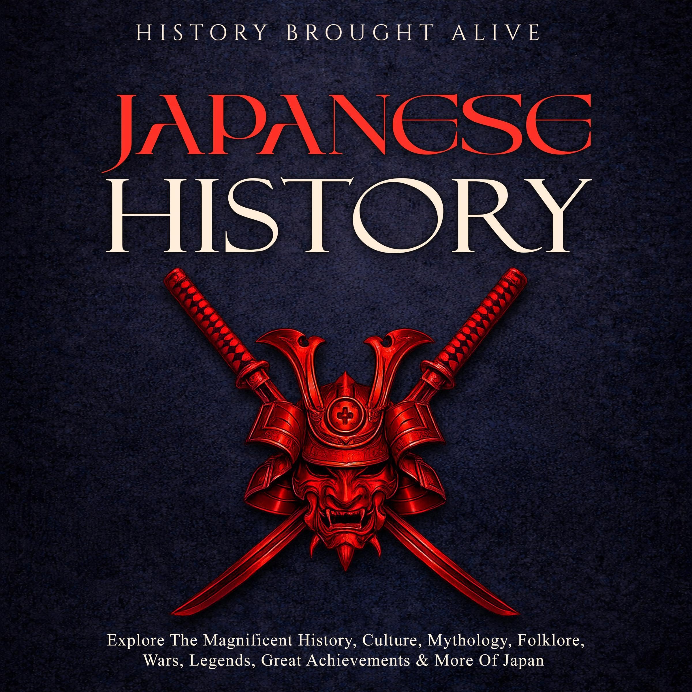 Japanese History: Explore the Magnificent History, Culture, Mythology, Folklore, Wars, Legends, Great Achievements & More of Japan