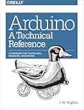 Arduino: A Technical Reference: A Handbook for Technicians, Engineers, and Makers
