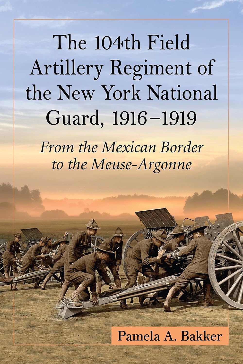 The 104th Field Artillery Regiment of the New York National Guard, 1916-1919: From the Mexican Border to the Meuse-Argonne