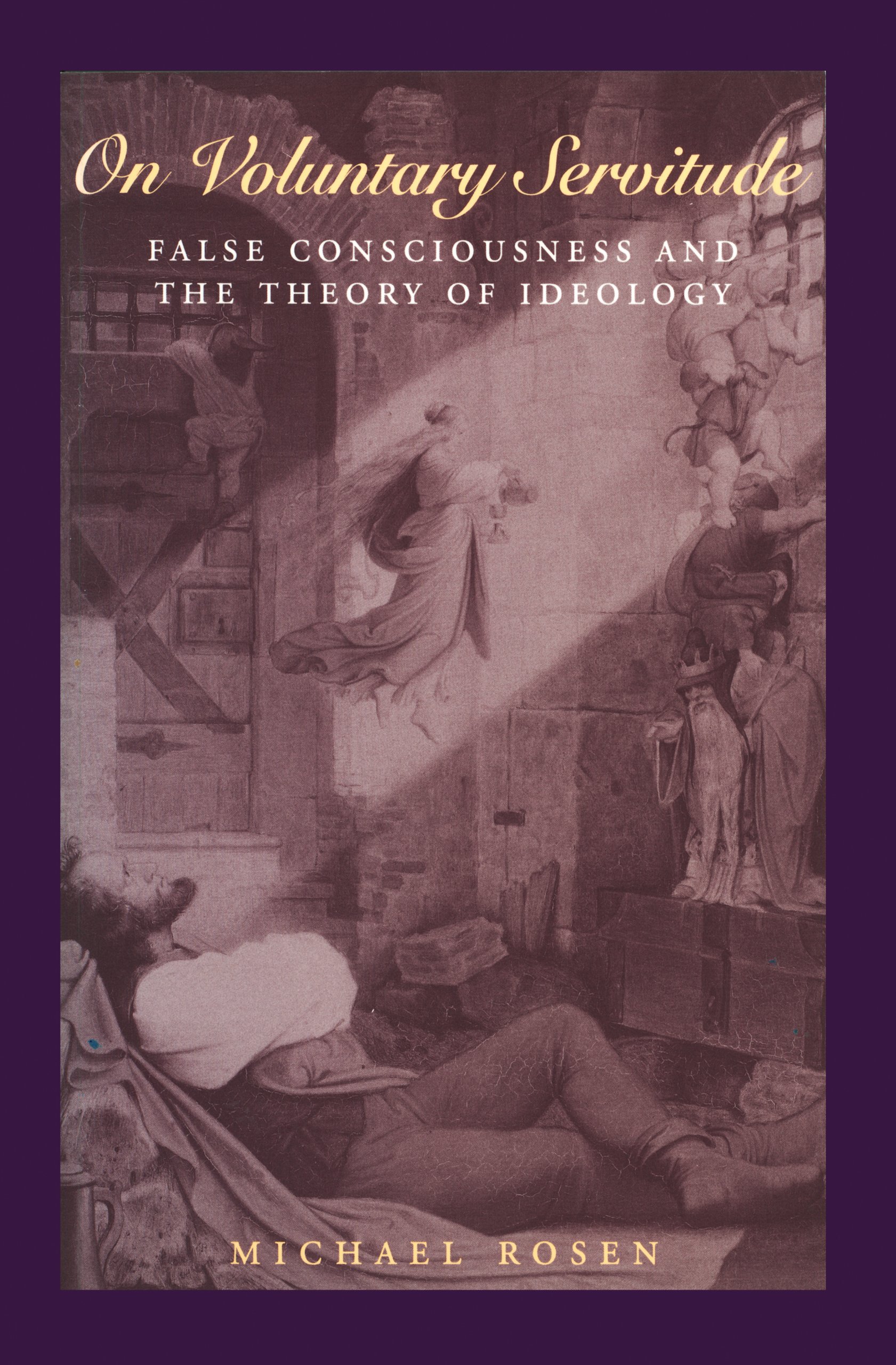 On Voluntary Servitude: False Consciousness and The Theory... - Rosen, Michael