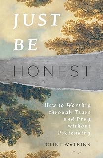 Just Be Honest: How to Worship through Tears and Pray without Pretending (Christian lament, crying out to God in prayer when suffering, grieving, angry, hurting)