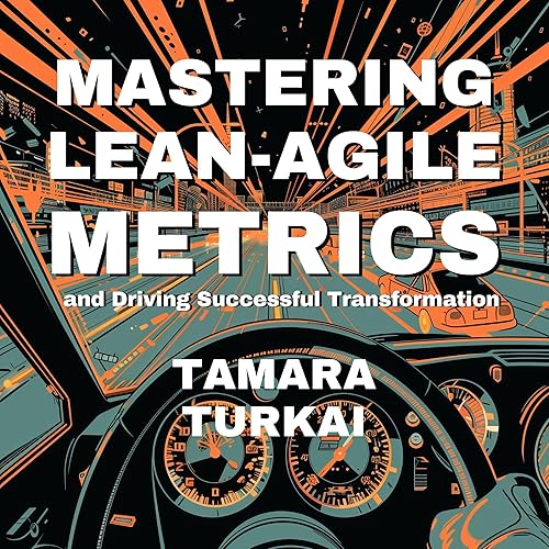 Mastering Lean-Agile Metrics: And Driving Successful Transformation