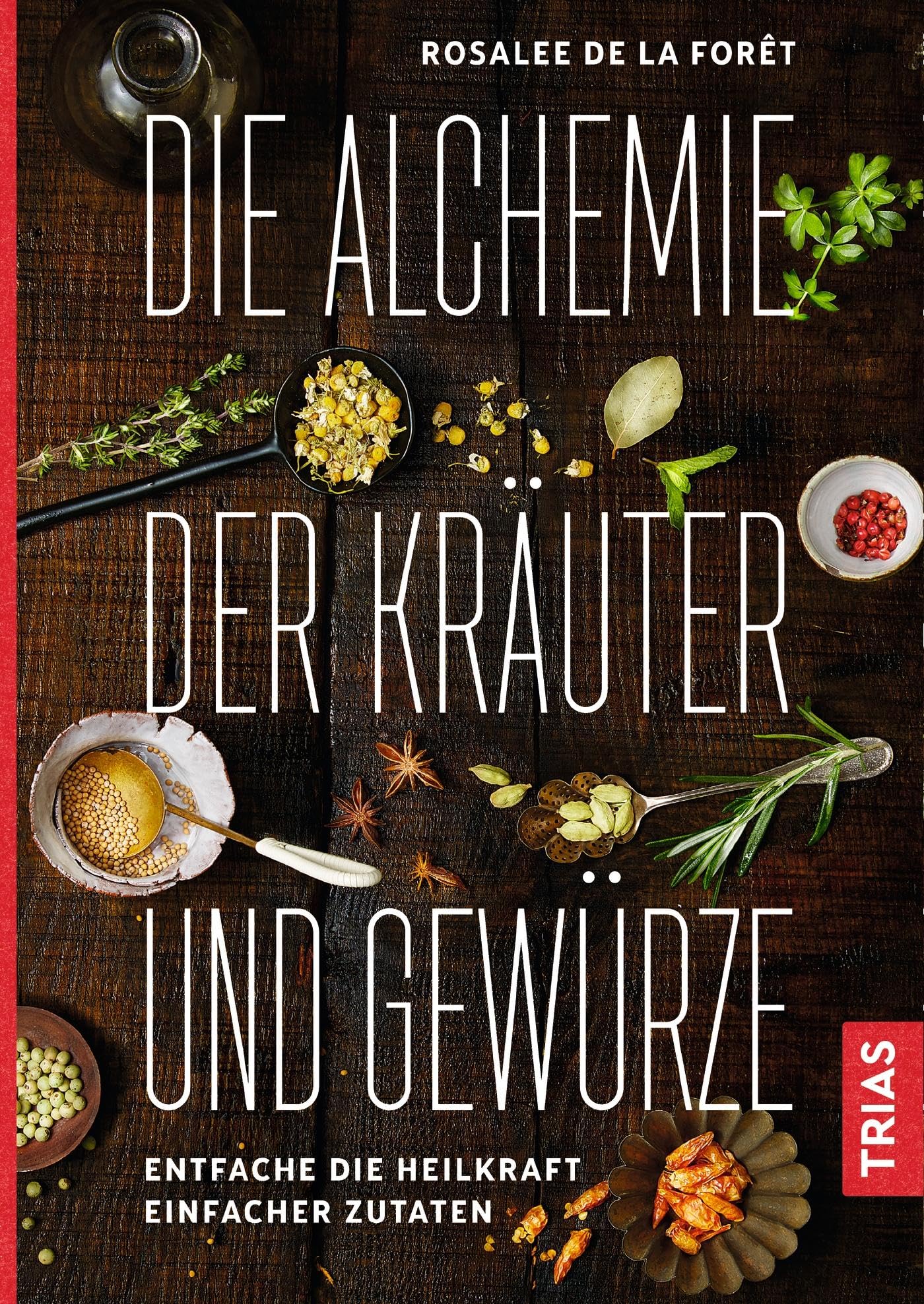Die Alchemie der Kräuter und Gewürze: Entfache die Heilkraft einfacher Zutaten