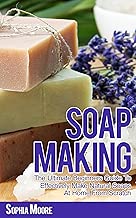 Soap Making: The Ultimate Beginners Guide to Effectively Make Natural Soaps At Home From Scratch (Simple DIY Soap Recipes, Aromatherapy,  Soap Making Guide Book 1)