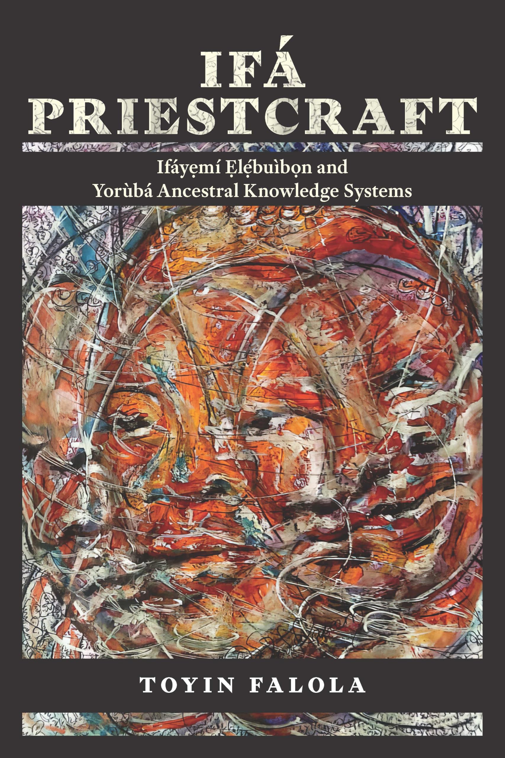 Ifá Priestcraft: Ifáyemí Elébuìbon and Yorùbá Ancestral Knowledge Systems (Yorùbá Worlds)